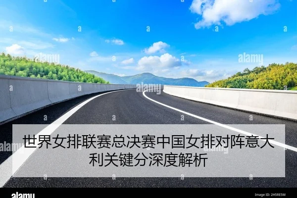 世界女排联赛总决赛中国女排对阵意大利关键分深度解析